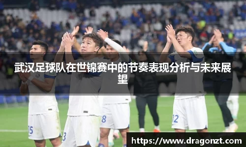 武汉足球队在世锦赛中的节奏表现分析与未来展望