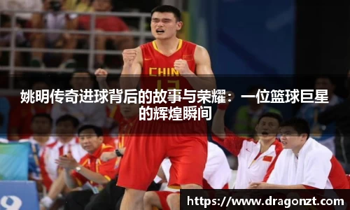 姚明传奇进球背后的故事与荣耀：一位篮球巨星的辉煌瞬间