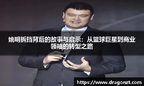 姚明拆挡背后的故事与启示：从篮球巨星到商业领袖的转型之路